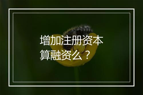 增加注册资本算融资么？