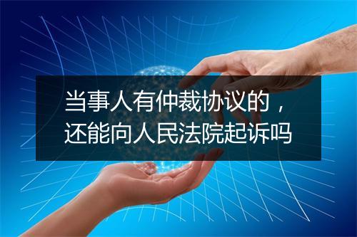 当事人有仲裁协议的，还能向人民法院起诉吗