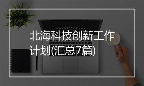 北海科技创新工作计划(汇总7篇)