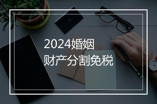 2024婚姻财产分割免税