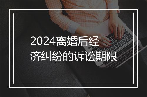 2024离婚后经济纠纷的诉讼期限