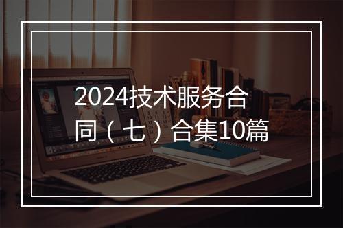 2024技术服务合同（七）合集10篇