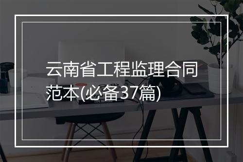 云南省工程监理合同范本(必备37篇)