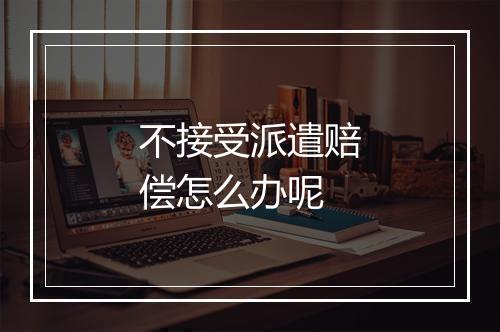 不接受派遣赔偿怎么办呢