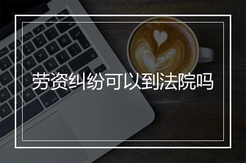 劳资纠纷可以到法院吗