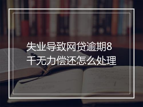 失业导致网贷逾期8千无力偿还怎么处理