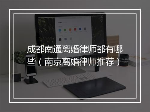 成都南通离婚律师都有哪些（南京离婚律师推荐）