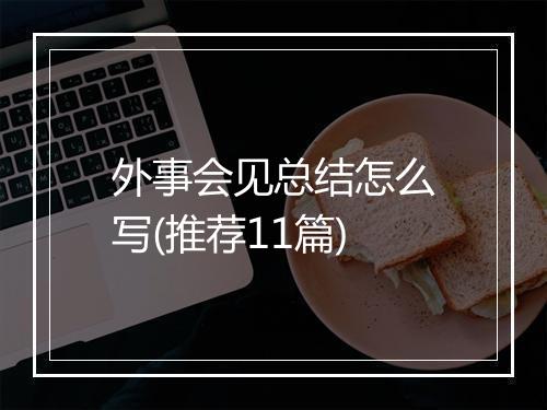 外事会见总结怎么写(推荐11篇)