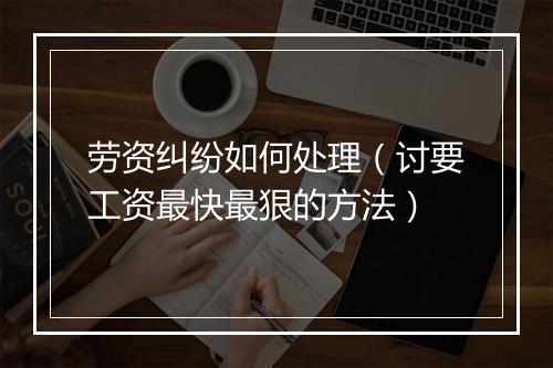 劳资纠纷如何处理（讨要工资最快最狠的方法）
