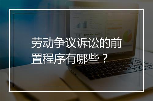 劳动争议诉讼的前置程序有哪些？