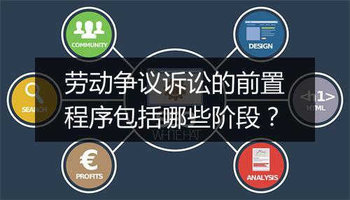 劳动争议诉讼的前置程序包括哪些阶段？