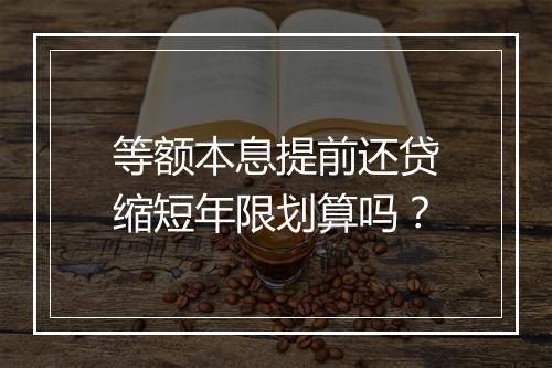 等额本息提前还贷缩短年限划算吗？