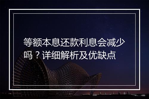 等额本息还款利息会减少吗？详细解析及优缺点