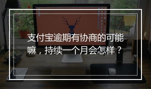 支付宝逾期有协商的可能嘛，持续一个月会怎样？