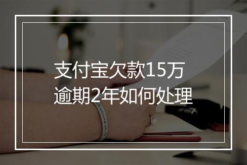 支付宝欠款15万逾期2年如何处理