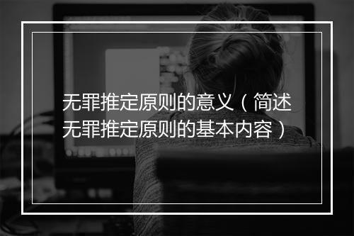 无罪推定原则的意义（简述无罪推定原则的基本内容）