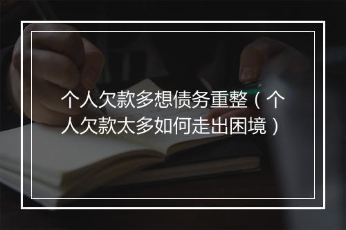 个人欠款多想债务重整（个人欠款太多如何走出困境）