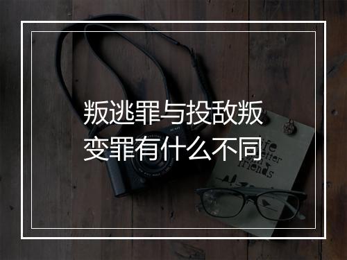 叛逃罪与投敌叛变罪有什么不同