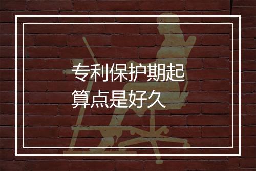 专利保护期起算点是好久