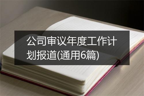 公司审议年度工作计划报道(通用6篇)