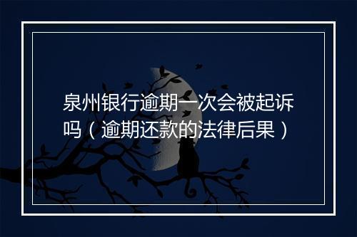 泉州银行逾期一次会被起诉吗（逾期还款的法律后果）