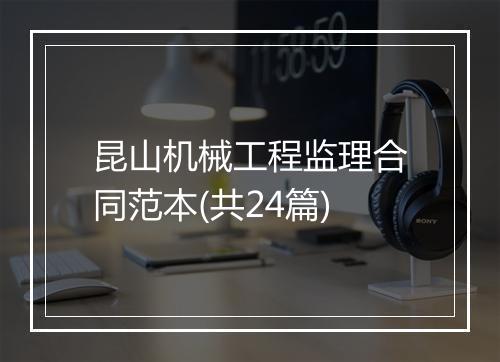 昆山机械工程监理合同范本(共24篇)