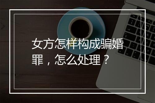 女方怎样构成骗婚罪，怎么处理？