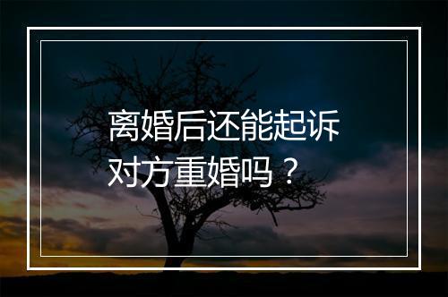 离婚后还能起诉对方重婚吗？