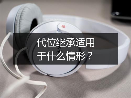 代位继承适用于什么情形？