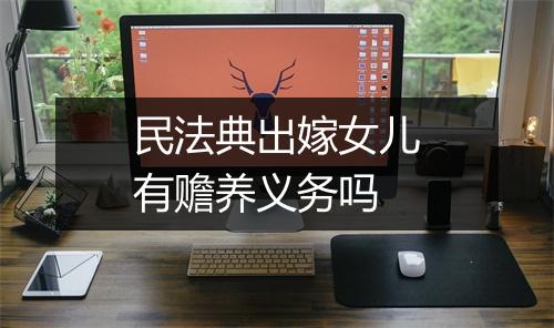 民法典出嫁女儿有赡养义务吗