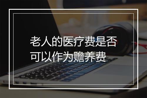 老人的医疗费是否可以作为赡养费