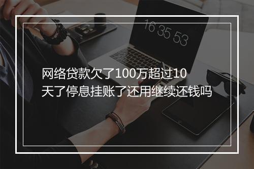 网络贷款欠了100万超过10天了停息挂账了还用继续还钱吗