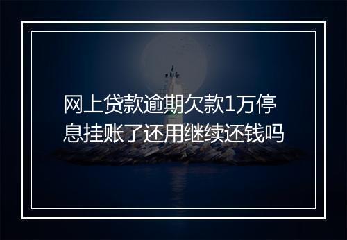 网上贷款逾期欠款1万停息挂账了还用继续还钱吗