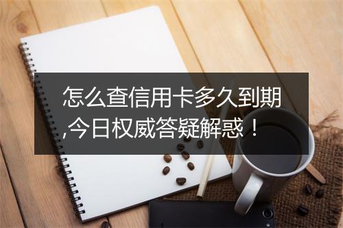 怎么查信用卡多久到期,今日权威答疑解惑！