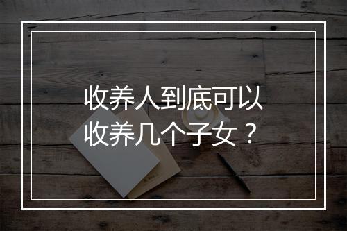 收养人到底可以收养几个子女？