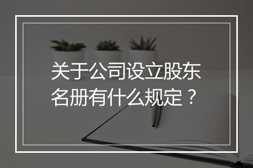 关于公司设立股东名册有什么规定？