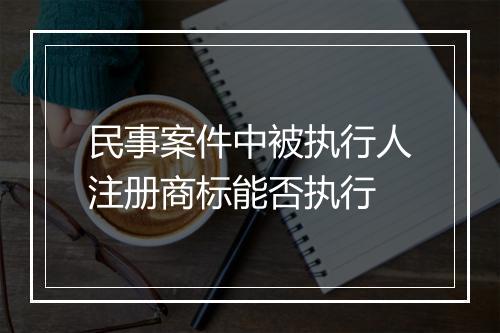 民事案件中被执行人注册商标能否执行