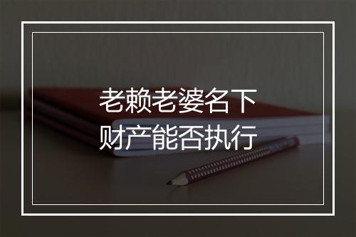 老赖老婆名下财产能否执行