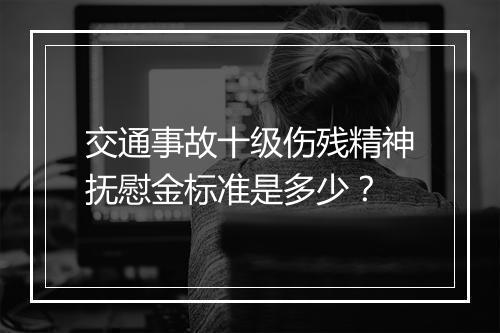 交通事故十级伤残精神抚慰金标准是多少？