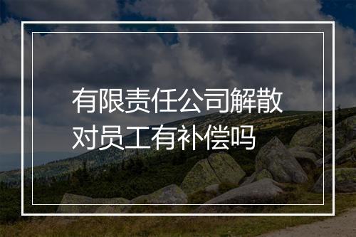 有限责任公司解散对员工有补偿吗
