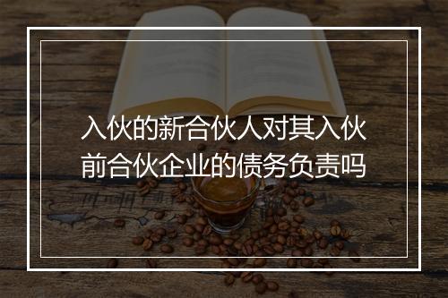 入伙的新合伙人对其入伙前合伙企业的债务负责吗