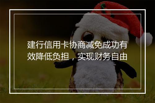 建行信用卡协商减免成功有效降低负担，实现财务自由