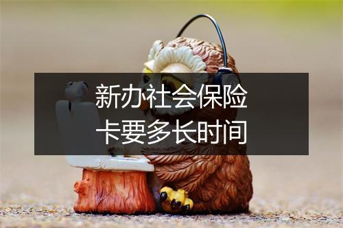 新办社会保险卡要多长时间