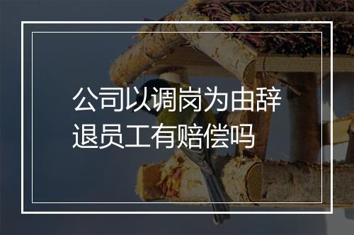 公司以调岗为由辞退员工有赔偿吗