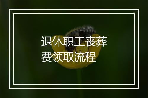 退休职工丧葬费领取流程