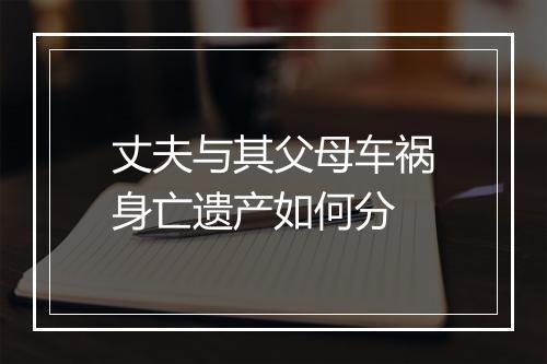 丈夫与其父母车祸身亡遗产如何分