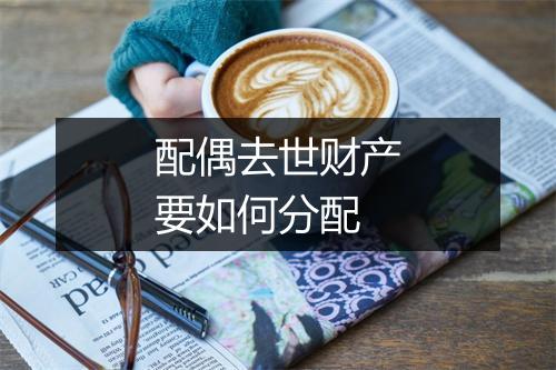 配偶去世财产要如何分配