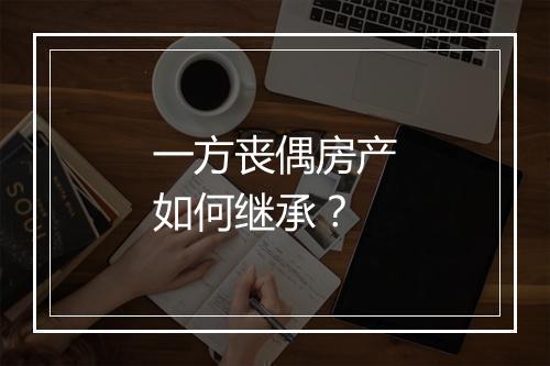 一方丧偶房产如何继承？