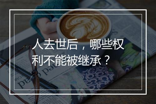 人去世后，哪些权利不能被继承？