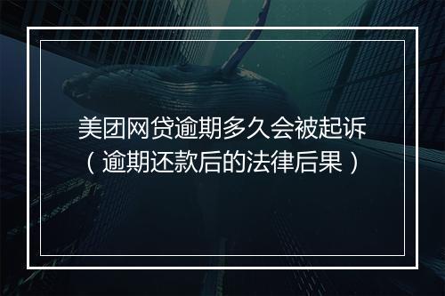 美团网贷逾期多久会被起诉（逾期还款后的法律后果）